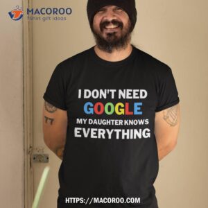 i don t need google my daughter knows everything funny shirt tshirt 2