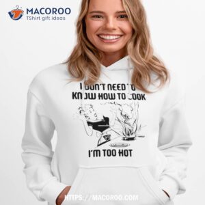 I Don’t Need To Know How To Cook I’m Too Hoshirt 2 i don t need to know how to cook i m too hoshirt hoodie 1