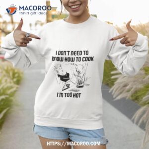 I Don’t Need To Know How To Cook I’m Too Hoshirt 3 i don t need to know how to cook i m too hoshirt sweatshirt 1
