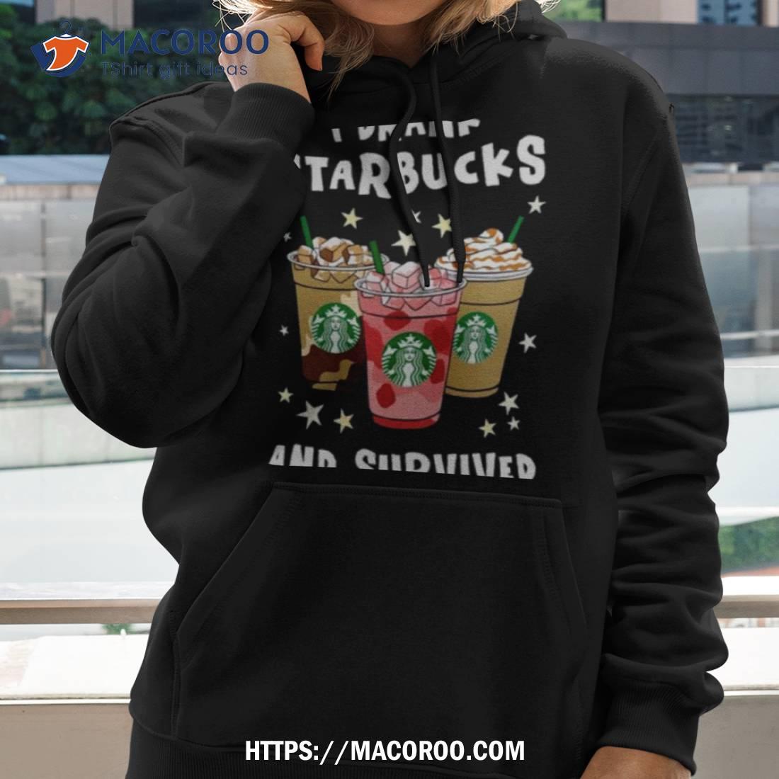 I Drank Starbucks And Survived Shirt I Drank Starbucks And Survived Shirt