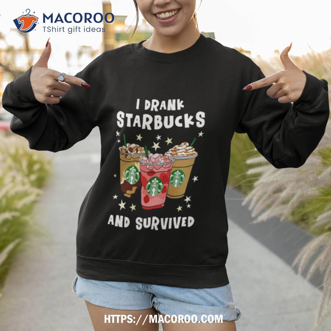 I Drank Starbucks And Survived Shirt I Drank Starbucks And Survived Shirt