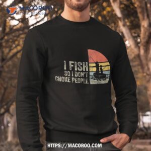 i fish so don t choke people funny sayings shirt sweatshirt 2