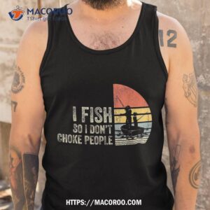 i fish so don t choke people funny sayings shirt tank top 1