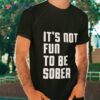 I Glanville Wearing It’s Not Fun To Be Sober Shirt
