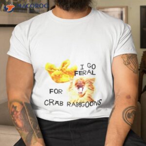 i go feral for crab rangoons shirt tshirt