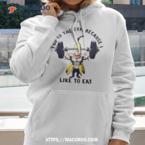 i go to the gym because i like to eat banana shirt hoodie