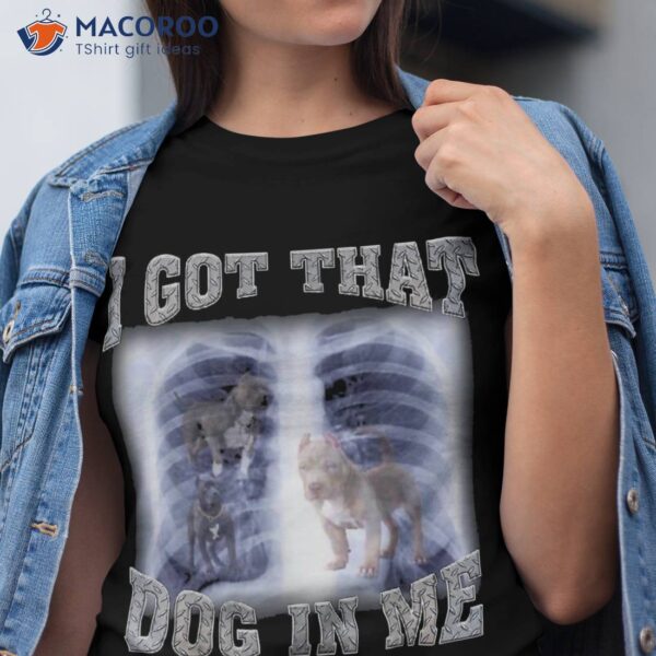 I Got That Dog In Me Xray Meme Shirt