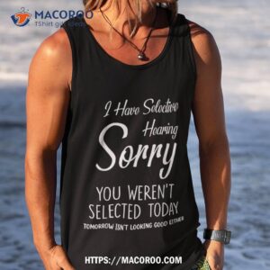 i have selective hearing you weren t selected shirt tank top