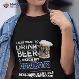 i just want to drink beer and watch my dallas cowboys beat your team s ass 2023 shirt tshirt