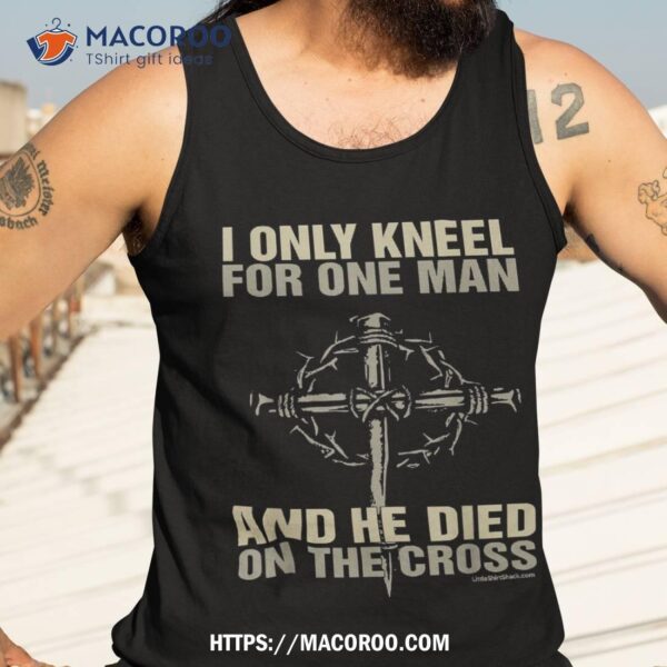 I Kneel For One Man. Cross. Christian Religious Tshirt Shirt