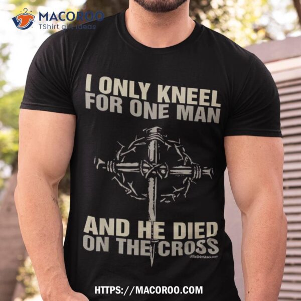 I Kneel For One Man. Cross. Christian Religious Tshirt Shirt