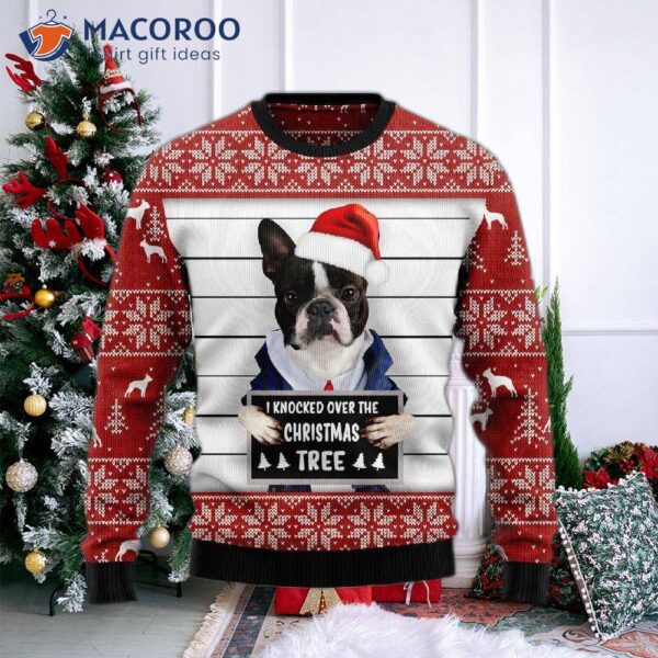 I Knocked Over The Christmas Tree Wearing An Ugly Boston Terrier Sweater.