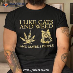 I Like Cats And Weed Maybe 3 People Shirt