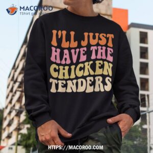 i ll just have the chicken tenders funny chicken groovy shirt sweatshirt 1