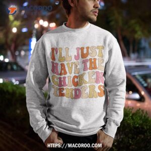 i ll just have the chicken tenders funny chicken groovy shirt sweatshirt