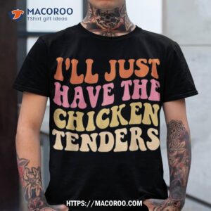 I’ll Just Have The Chicken Tenders Groovy Quote Apparel Cool Shirt