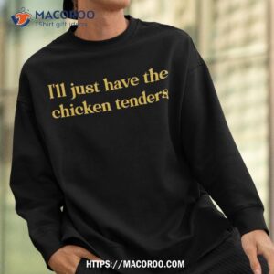 i ll just have the chicken tenders funny quote shirt sweatshirt