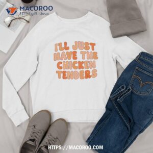 i ll just have the chicken tenders funny shirt sweatshirt 1