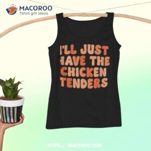 i ll just have the chicken tenders funny shirt tank top