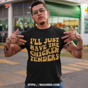 i ll just have the chicken tenders groovy quote apparel cool shirt tshirt