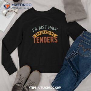 i ll just have the chicken tenders shirt chicken lover shirt sweatshirt