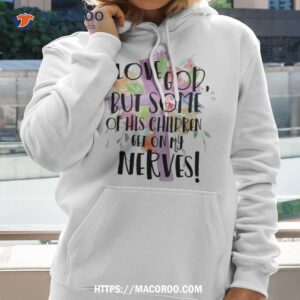 i love god but some of his children get on my nerves shirt hoodie