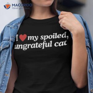 I Love My Spoiled Ungrateful Cat Shirt