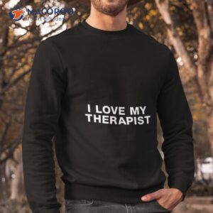 i love my therapisshirt sweatshirt