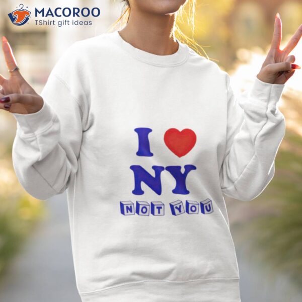 I Love Ny Not You Shirt