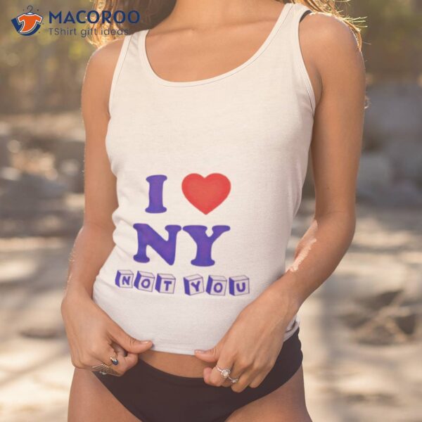 I Love Ny Not You Shirt