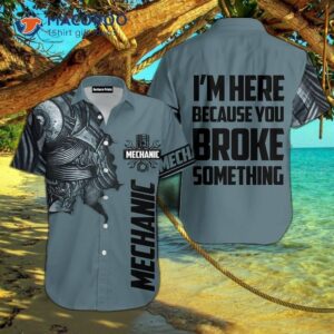 I’m Here As A Mechanic Because You Broke Something In Grey Hawaiian Shirt.