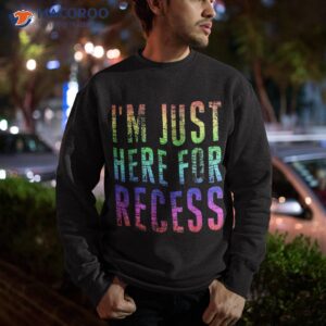 i m just here for recess tee funny back to school student shirt sweatshirt