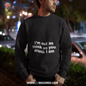 I’m Not As Think As You Drunk I Am 2 i m not as think as you drunk i am sweatshirt