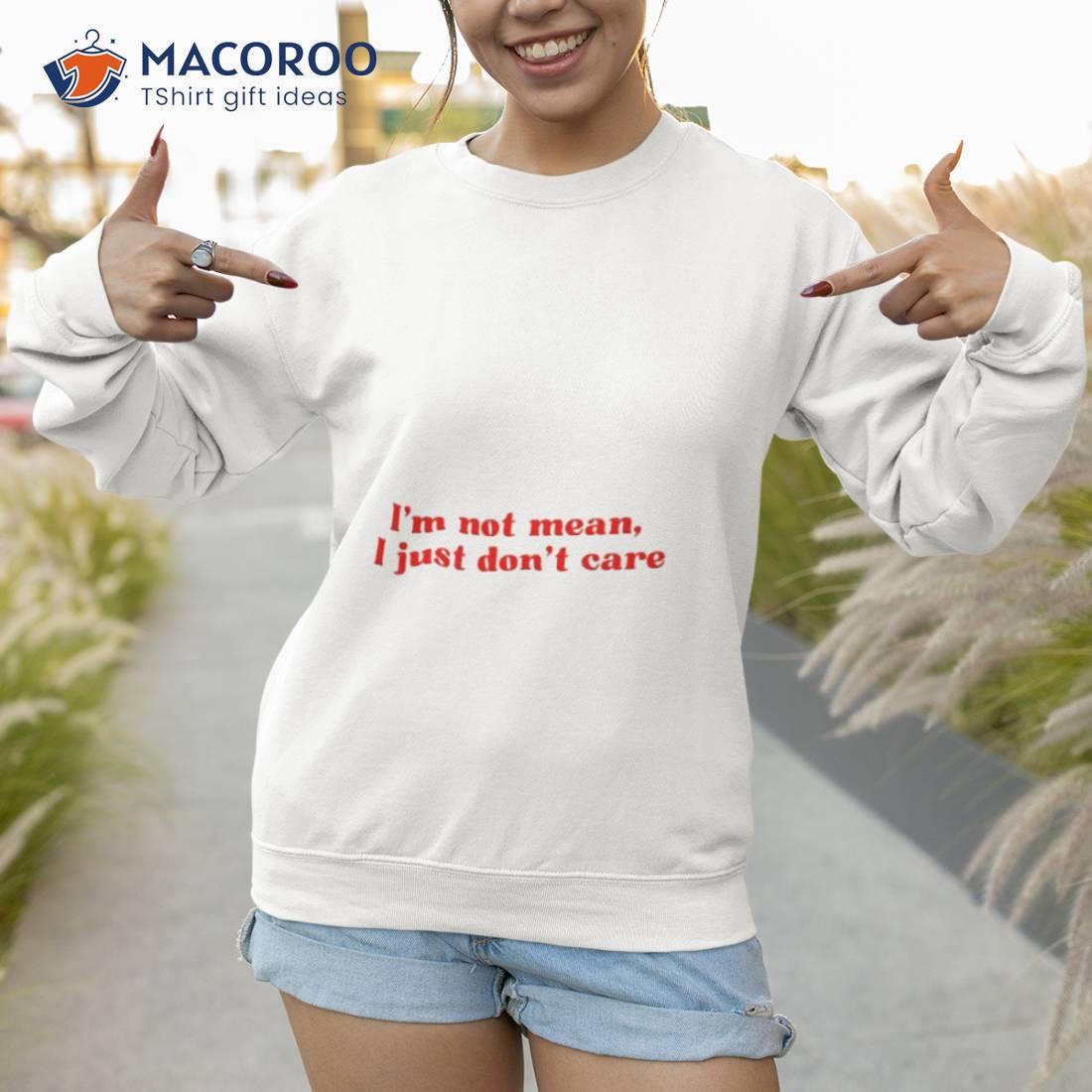 I’m Not Mean I Just Don’t Care Shirt I’m Not Mean I Just Don’t Care Shirt