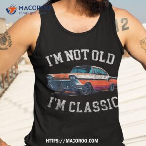 i m not old classic car birthday dad grandpa wo shirt tank top 3