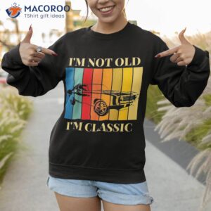 i m not old classic funny car graphic amp wo shirt sweatshirt