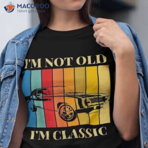 i m not old classic funny car graphic amp wo shirt tshirt