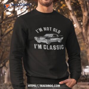 i m not old classic funny retro vintage car amp shirt sweatshirt