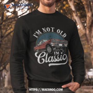 i m not old classic shirt man t shirts for funny sweatshirt