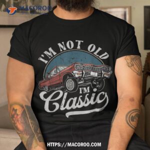 i m not old classic shirt man t shirts for funny tshirt