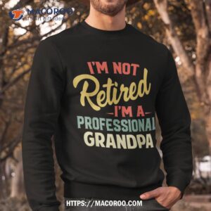 i m not retired a professional grandpa funny gifts shirt sweatshirt