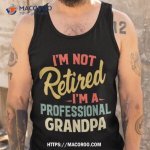 i m not retired a professional grandpa funny gifts shirt tank top