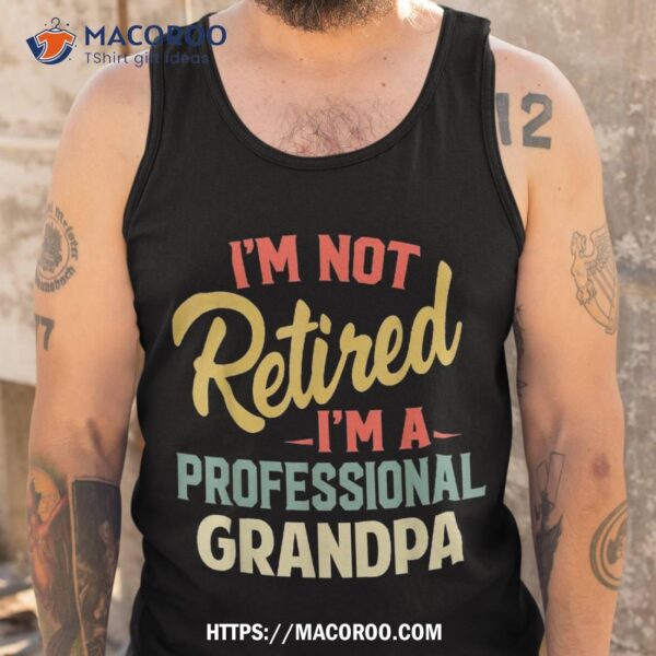 I’m Not Retired A Professional Grandpa Funny Gifts Shirt