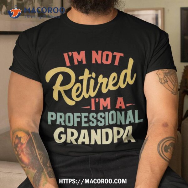 I’m Not Retired A Professional Grandpa Funny Gifts Shirt