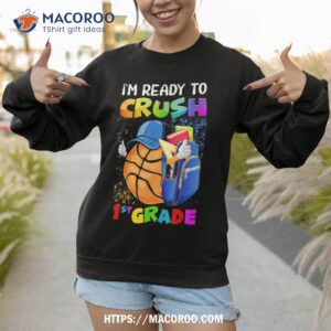 i m ready to crush 1st grade basketball lover back to school shirt sweatshirt