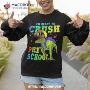 i m ready to crush preschool dinosaurs back school funny shirt sweatshirt