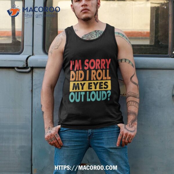 I’m Sorry Did I Roll My Eyes Out Loud, Funny Sarcastic Retro Shirt