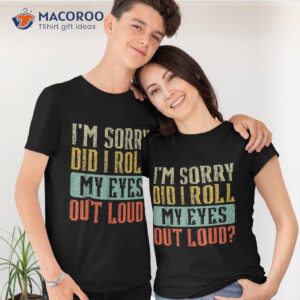 I’m Sorry Did I Roll My Eyes Out Loud Funny Vintage Retro Shirt