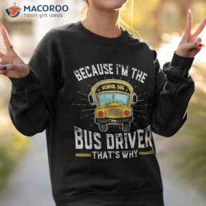 i m the bus driver that s why funny school shirt sweatshirt 2