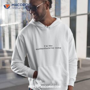 i m the motherfucking comp shirt hoodie 1